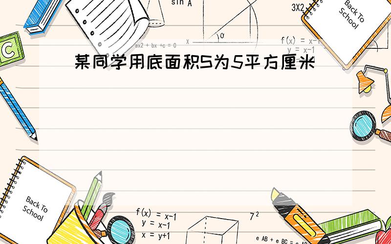 某同学用底面积S为5平方厘米