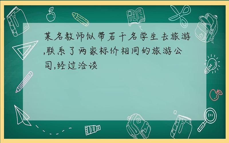 某名教师似带若干名学生去旅游,联系了两家标价相同的旅游公司,经过洽谈