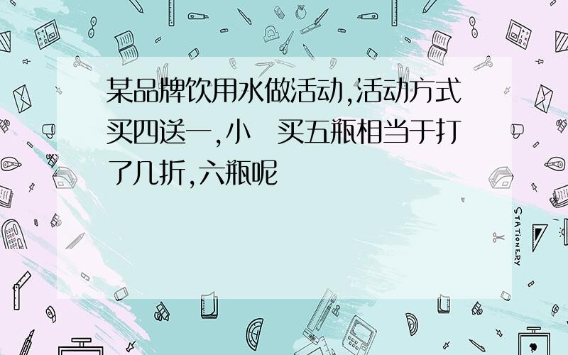 某品牌饮用水做活动,活动方式买四送一,小玊买五瓶相当于打了几折,六瓶呢