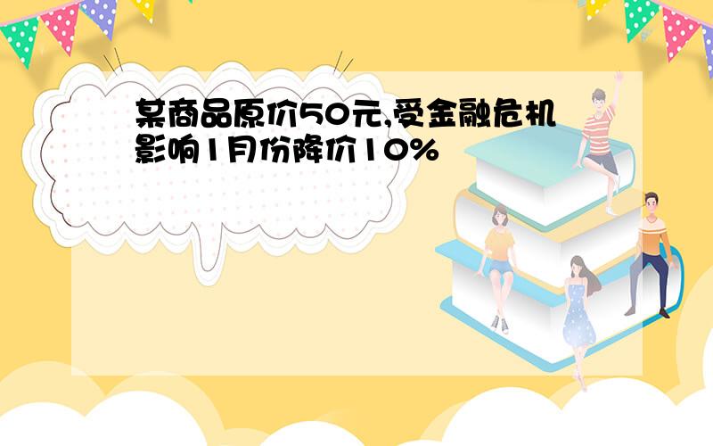 某商品原价50元,受金融危机影响1月份降价10%