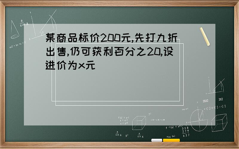 某商品标价200元,先打九折出售,仍可获利百分之20,设进价为x元