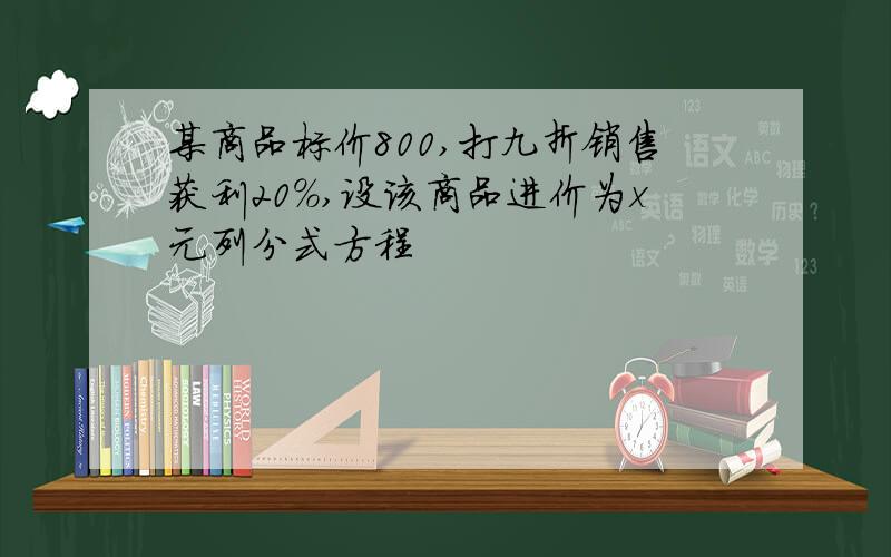 某商品标价800,打九折销售获利20%,设该商品进价为x元列分式方程