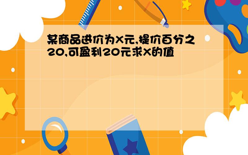 某商品进价为X元,提价百分之20,可盈利20元求X的值