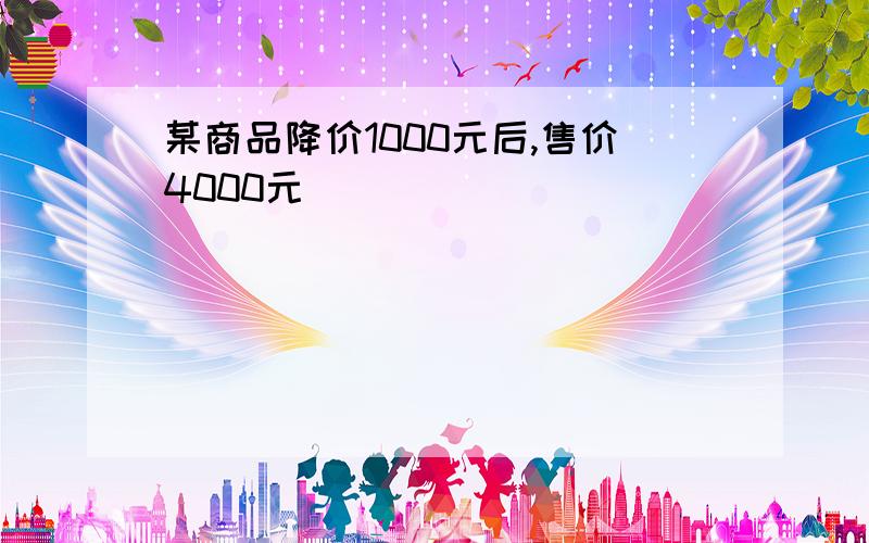 某商品降价1000元后,售价4000元