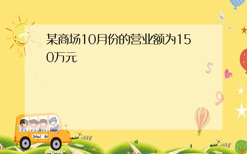 某商场10月份的营业额为150万元