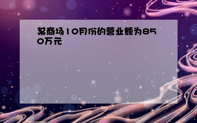 某商场10月份的营业额为850万元