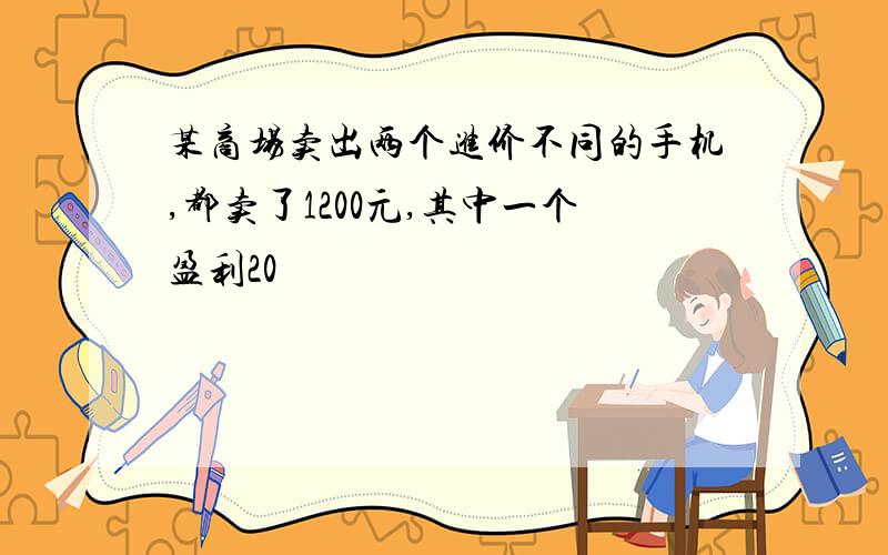 某商场卖出两个进价不同的手机,都卖了1200元,其中一个盈利20