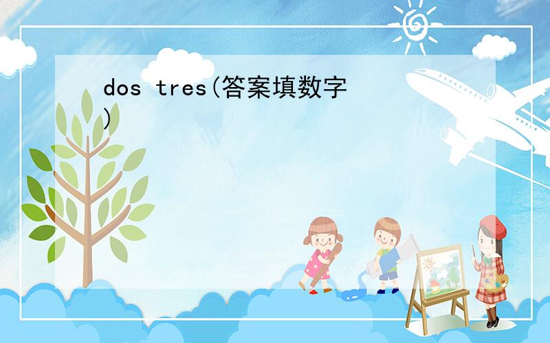 dos tres(答案填数字)