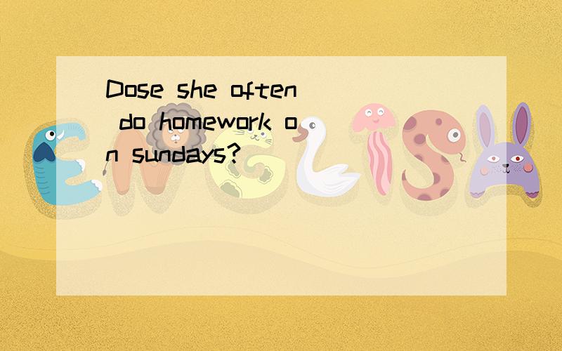 Dose she often do homework on sundays?