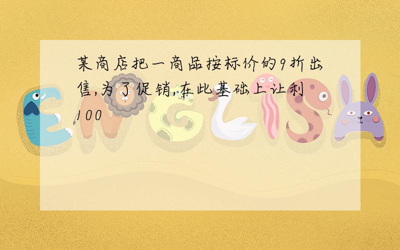 某商店把一商品按标价的9折出售,为了促销,在此基础上让利100