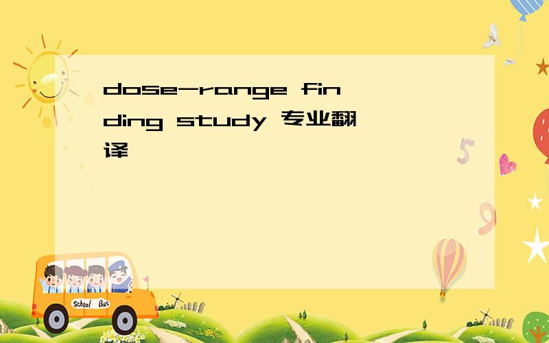 dose-range finding study 专业翻译