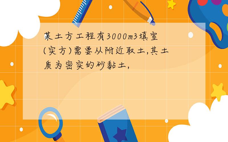 某土方工程有3000m3填室(实方)需要从附近取土,其土质为密实的砂黏土,