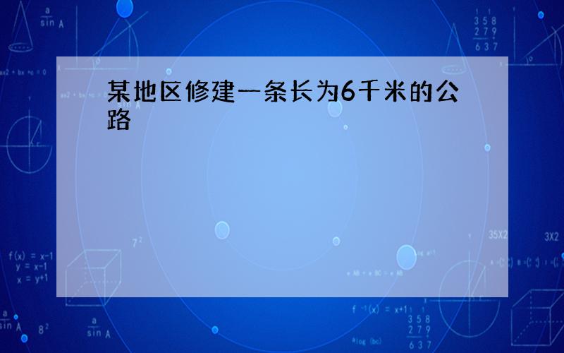 某地区修建一条长为6千米的公路