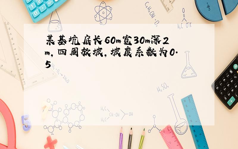 某基坑底长60m宽30m深2m,四周放坡,坡度系数为0.5