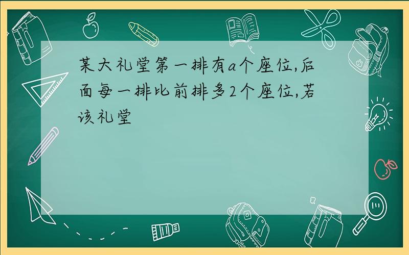 某大礼堂第一排有a个座位,后面每一排比前排多2个座位,若该礼堂