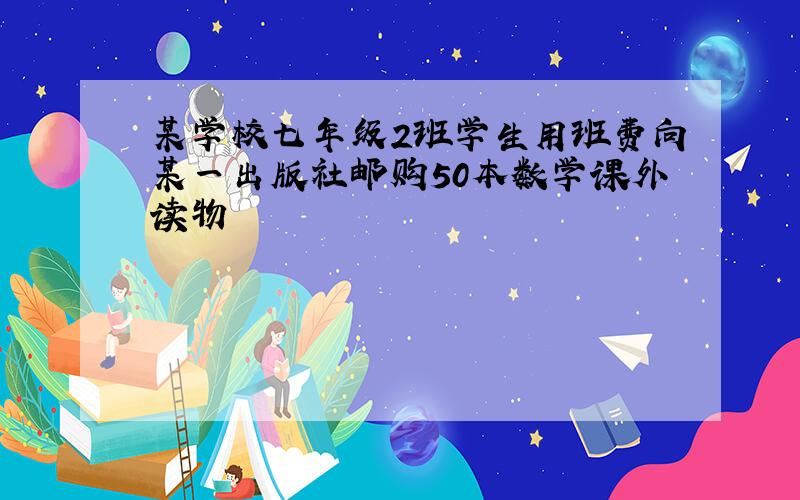 某学校七年级2班学生用班费向某一出版社邮购50本数学课外读物