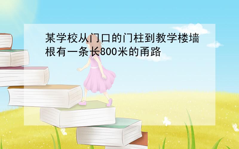 某学校从门口的门柱到教学楼墙根有一条长800米的甬路