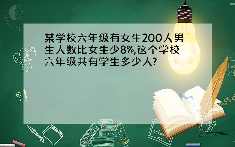 某学校六年级有女生200人男生人数比女生少8%,这个学校六年级共有学生多少人?