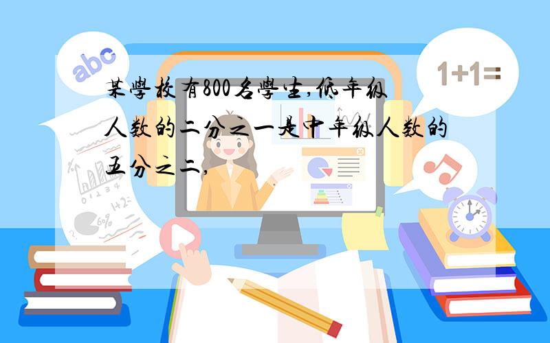 某学校有800名学生,低年级人数的二分之一是中年级人数的五分之二,