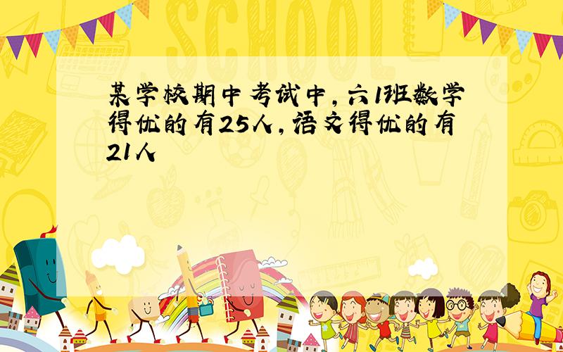 某学校期中考试中,六1班数学得优的有25人,语文得优的有21人