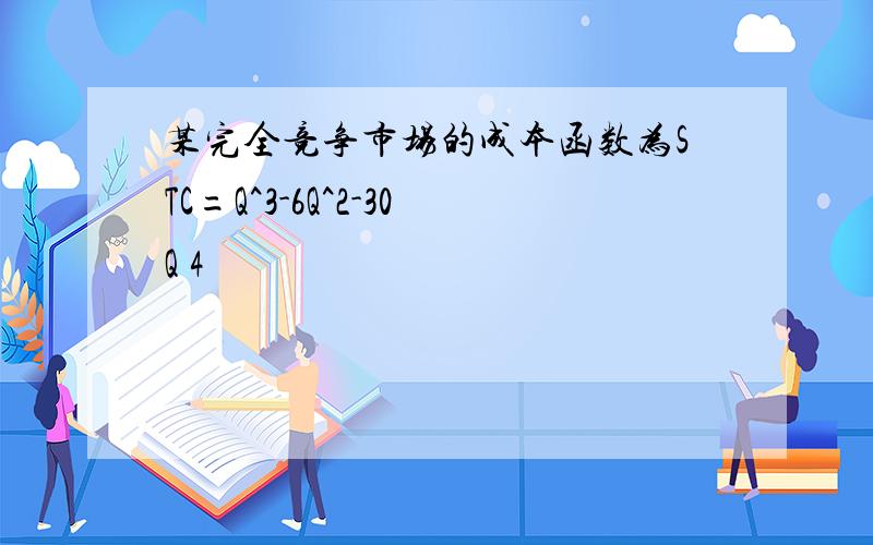 某完全竞争市场的成本函数为STC=Q^3-6Q^2-30Q 4