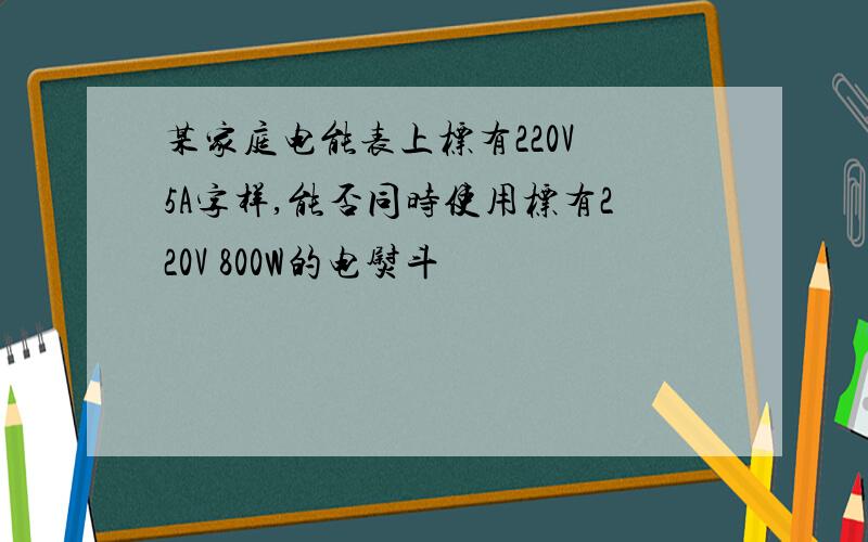 某家庭电能表上标有220V 5A字样,能否同时使用标有220V 800W的电熨斗