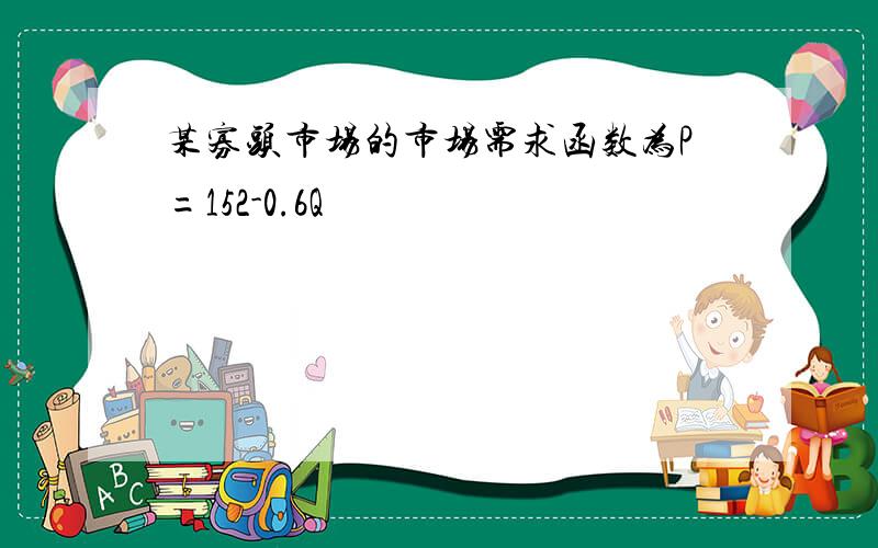 某寡头市场的市场需求函数为P=152-0.6Q