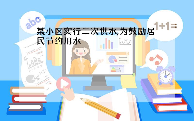 某小区实行二次供水,为鼓励居民节约用水