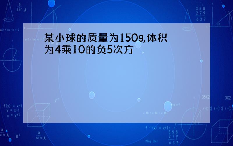 某小球的质量为150g,体积为4乘10的负5次方