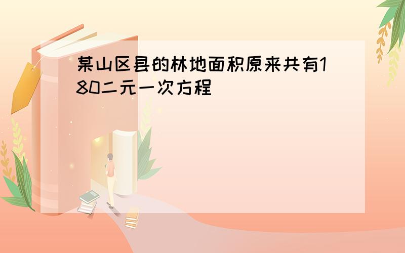 某山区县的林地面积原来共有180二元一次方程