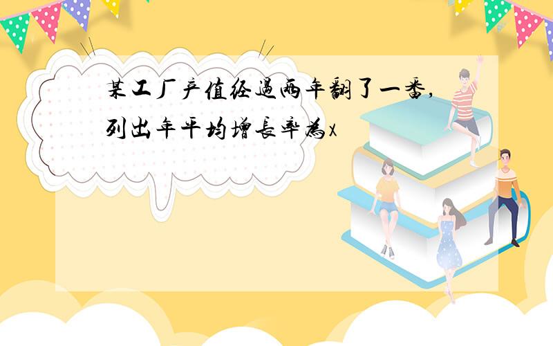 某工厂产值经过两年翻了一番,列出年平均增长率为x