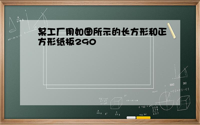 某工厂用如图所示的长方形和正方形纸板290