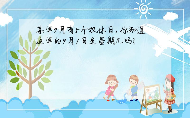 某年9月有5个双休日,你知道这年的9月1日是星期几吗?