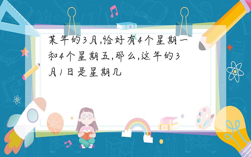 某年的3月,恰好有4个星期一和4个星期五,那么,这年的3月1日是星期几