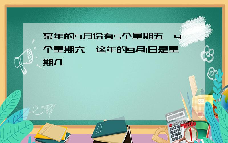 某年的9月份有5个星期五,4个星期六,这年的9月1日是星期几