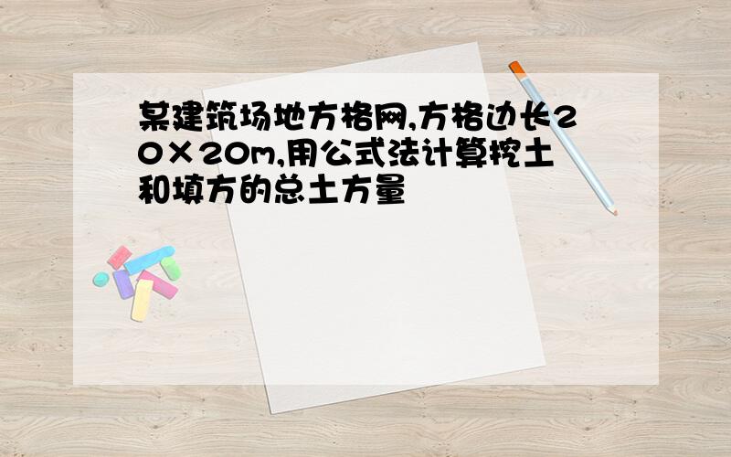 某建筑场地方格网,方格边长20×20m,用公式法计算挖土和填方的总土方量