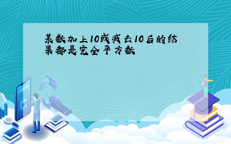 某数加上10或减去10后的结果都是完全平方数