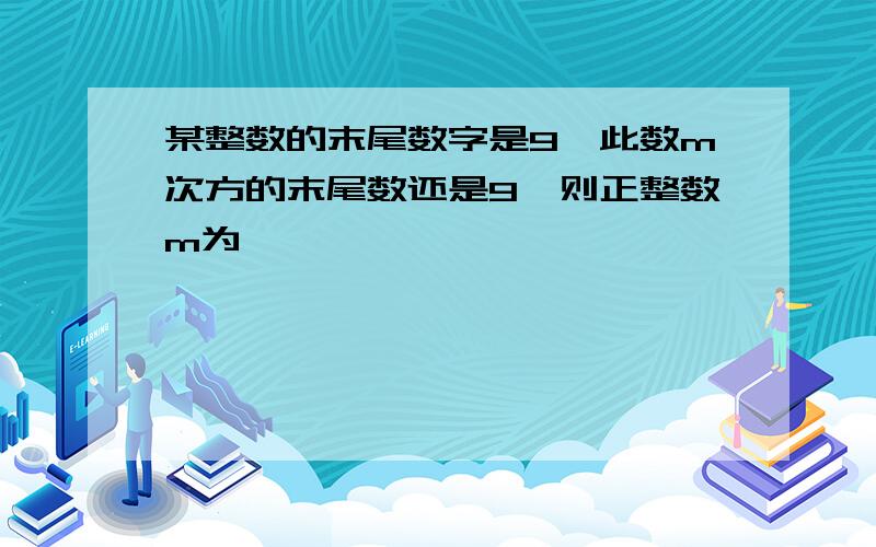 某整数的末尾数字是9,此数m次方的末尾数还是9,则正整数m为