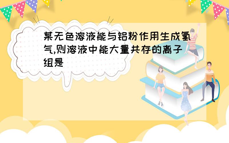 某无色溶液能与铝粉作用生成氢气,则溶液中能大量共存的离子组是