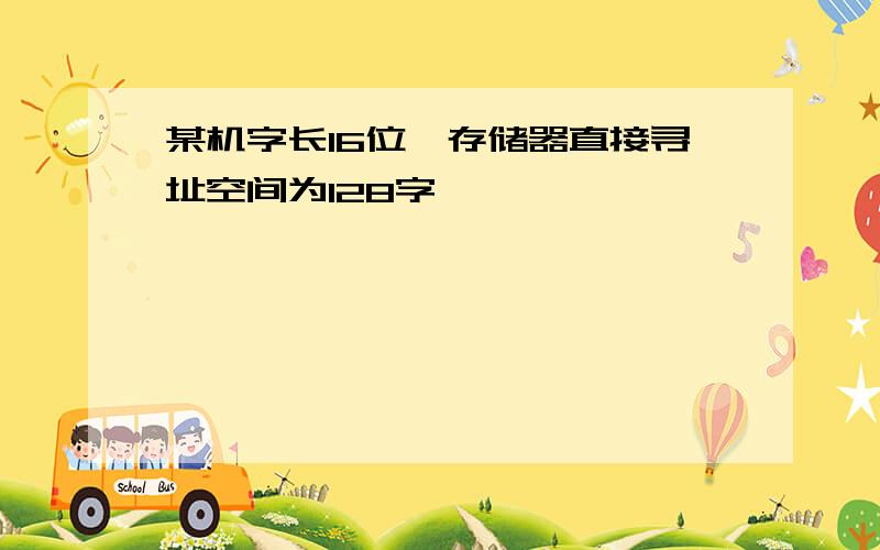 某机字长16位,存储器直接寻址空间为128字