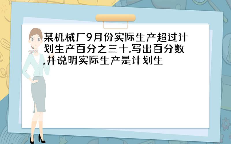 某机械厂9月份实际生产超过计划生产百分之三十.写出百分数,并说明实际生产是计划生