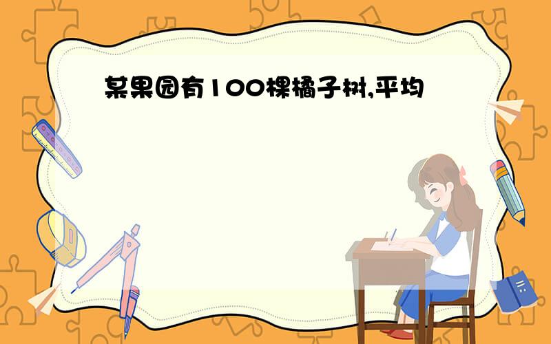 某果园有100棵橘子树,平均