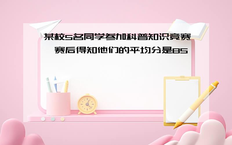 某校5名同学参加科普知识竞赛,赛后得知他们的平均分是85