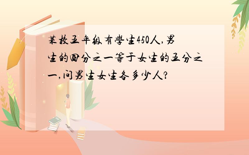 某校五年级有学生450人,男生的四分之一等于女生的五分之一,问男生女生各多少人?