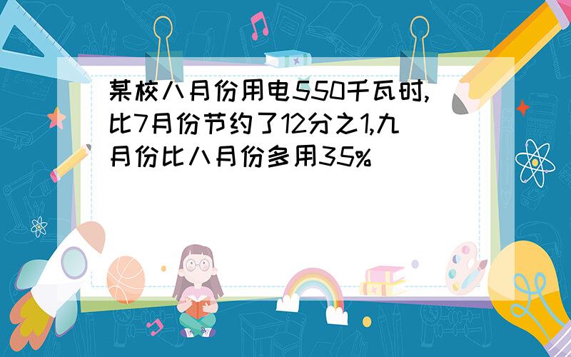 某校八月份用电550千瓦时,比7月份节约了12分之1,九月份比八月份多用35%