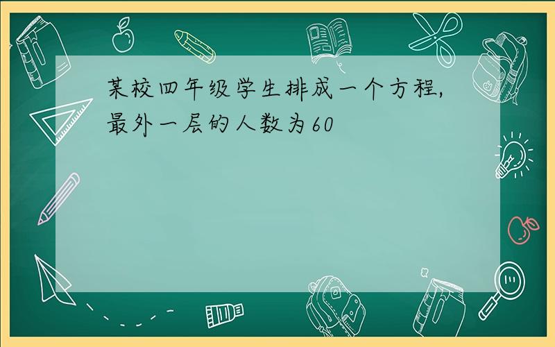 某校四年级学生排成一个方程,最外一层的人数为60