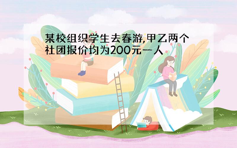 某校组织学生去春游,甲乙两个社团报价均为200元一人