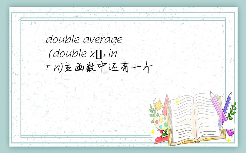 double average(double x[],int n)主函数中还有一个