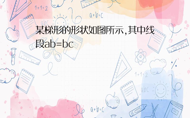 某梯形的形状如图所示,其中线段ab=bc