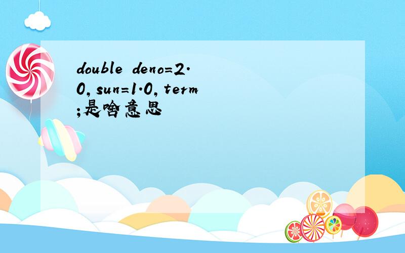 double deno=2.0,sun=1.0,term;是啥意思